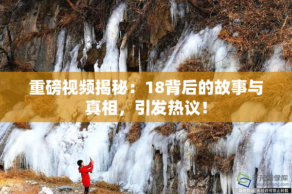重磅视频揭秘：18背后的故事与真相，引发热议！