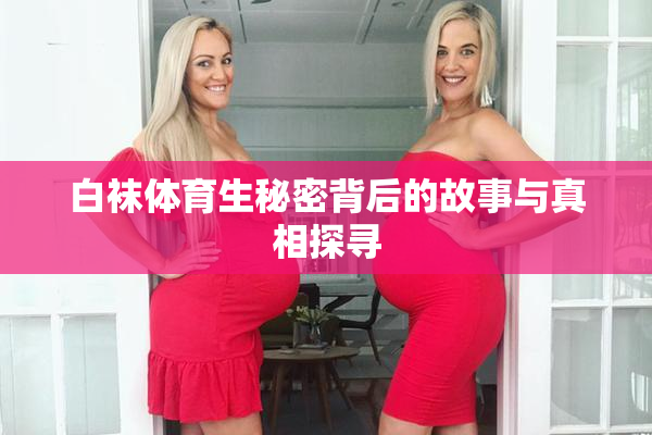 白袜体育生秘密背后的故事与真相探寻