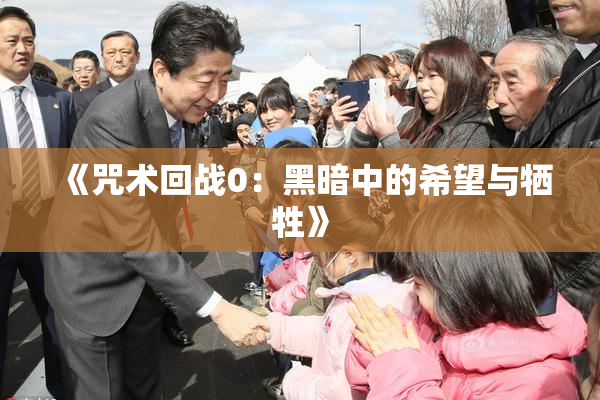 《咒术回战0：黑暗中的希望与牺牲》