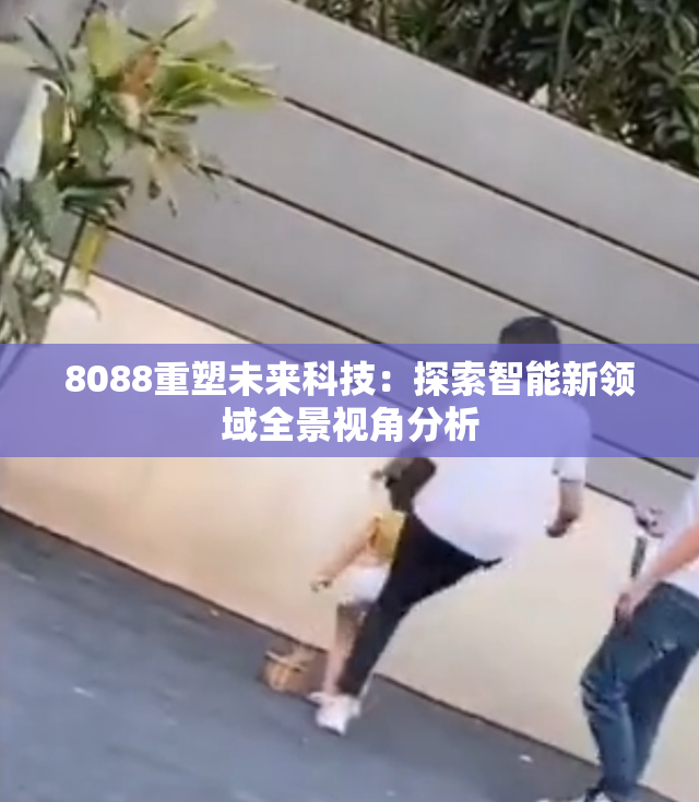 8088重塑未来科技：探索智能新领域全景视角分析