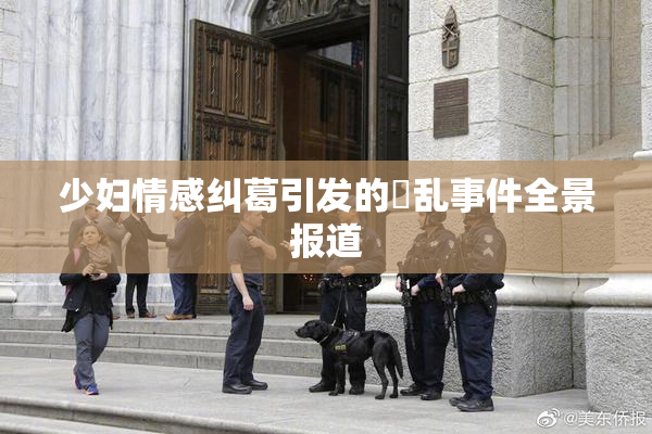 少妇情感纠葛引发的婬乱事件全景报道