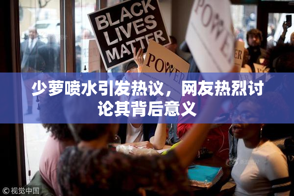 少萝喷水引发热议，网友热烈讨论其背后意义