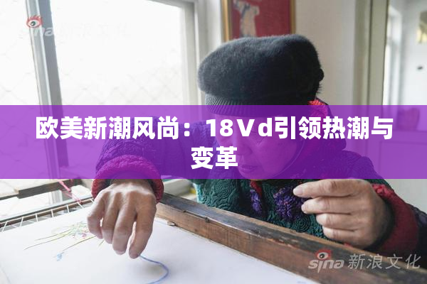 欧美新潮风尚：18Ⅴd引领热潮与变革