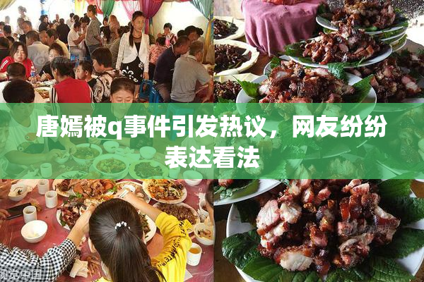 唐嫣被q事件引发热议，网友纷纷表达看法
