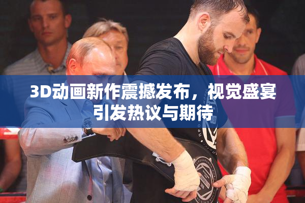 3D动画新作震撼发布，视觉盛宴引发热议与期待