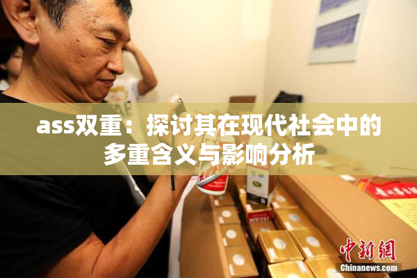 ass双重：探讨其在现代社会中的多重含义与影响分析