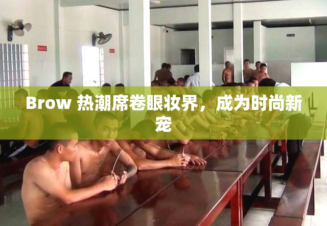 Brow 热潮席卷眼妆界，成为时尚新宠