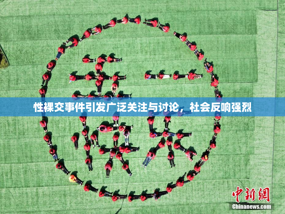 性裸交事件引发广泛关注与讨论，社会反响强烈