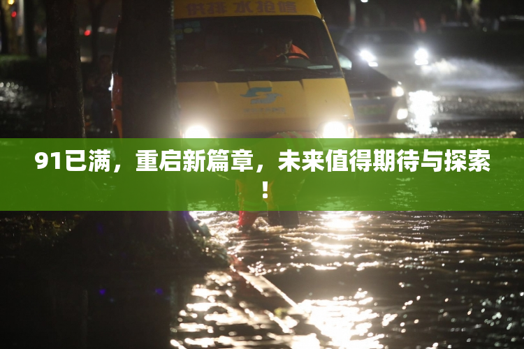 91已满，重启新篇章，未来值得期待与探索！