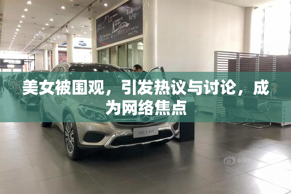 美女被围观，引发热议与讨论，成为网络焦点