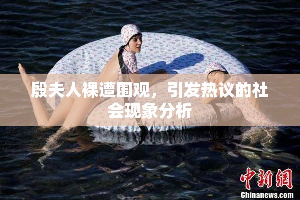 殷夫人裸遭围观，引发热议的社会现象分析