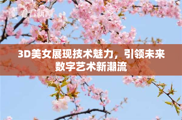 3D美女展现技术魅力，引领未来数字艺术新潮流
