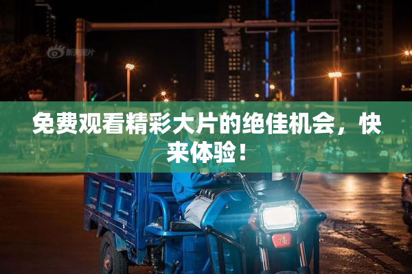 免费观看精彩大片的绝佳机会，快来体验！