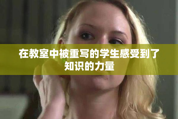 在教室中被重写的学生感受到了知识的力量