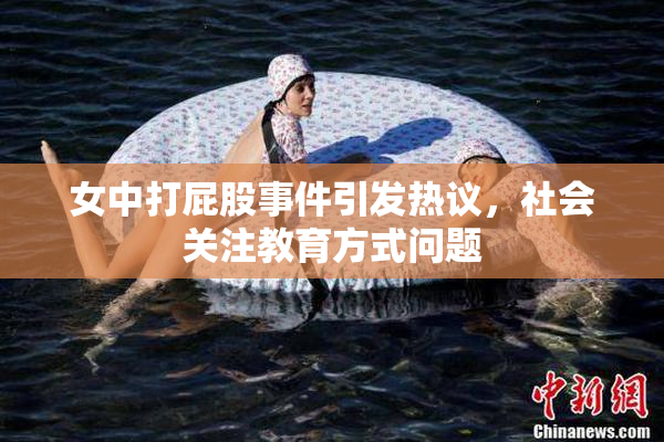 女中打屁股事件引发热议，社会关注教育方式问题