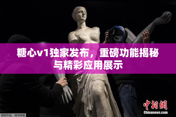 糖心v1独家发布，重磅功能揭秘与精彩应用展示