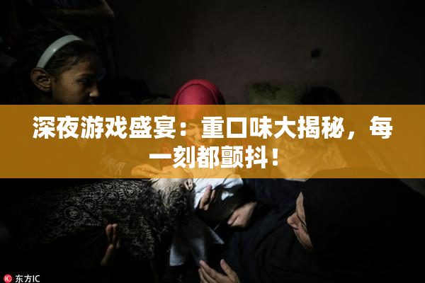 深夜游戏盛宴：重口味大揭秘，每一刻都颤抖！