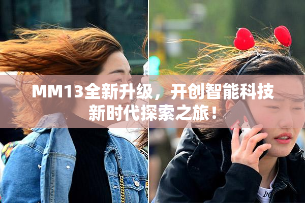 MM13全新升级，开创智能科技新时代探索之旅！