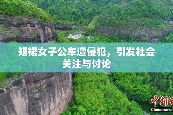 短裙女子公车遭侵犯，引发社会关注与讨论
