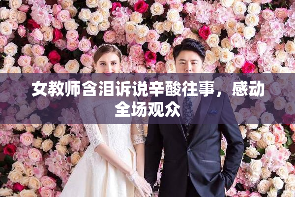 女教师含泪诉说辛酸往事，感动全场观众