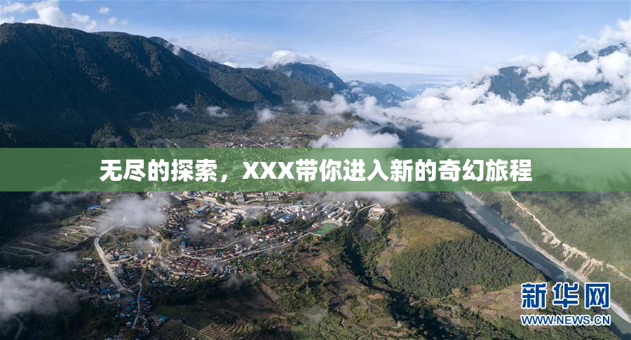无尽的探索，XXX带你进入新的奇幻旅程