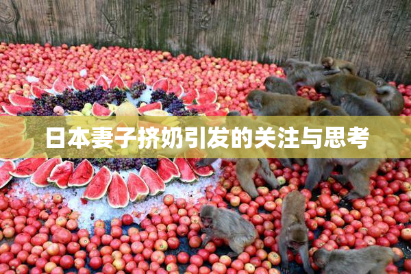 日本妻子挤奶引发的关注与思考