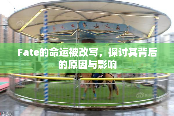 Fate的命运被改写，探讨其背后的原因与影响