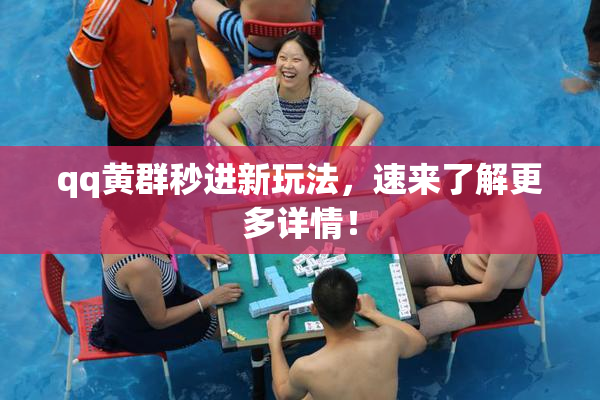 qq黄群秒进新玩法，速来了解更多详情！