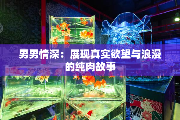 男男情深：展现真实欲望与浪漫的纯肉故事