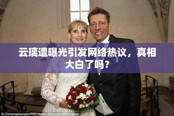 云璃遭曝光引发网络热议，真相大白了吗？