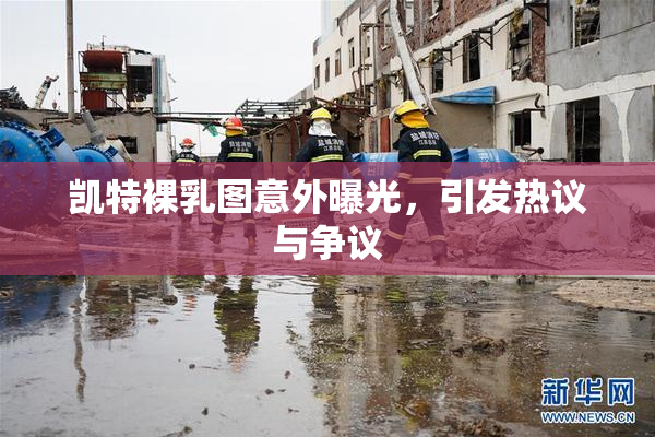 凯特裸乳图意外曝光，引发热议与争议