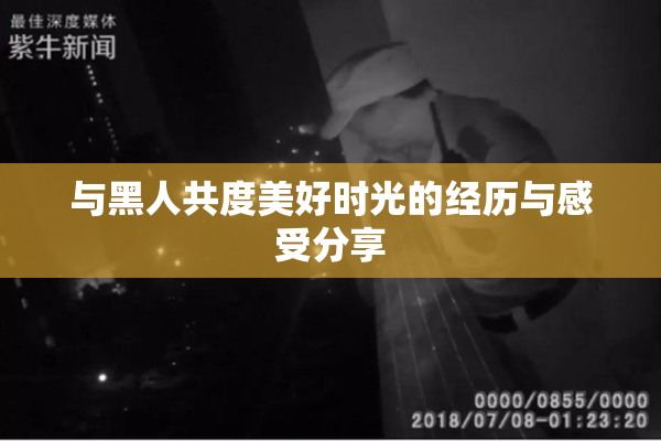 与黑人共度美好时光的经历与感受分享