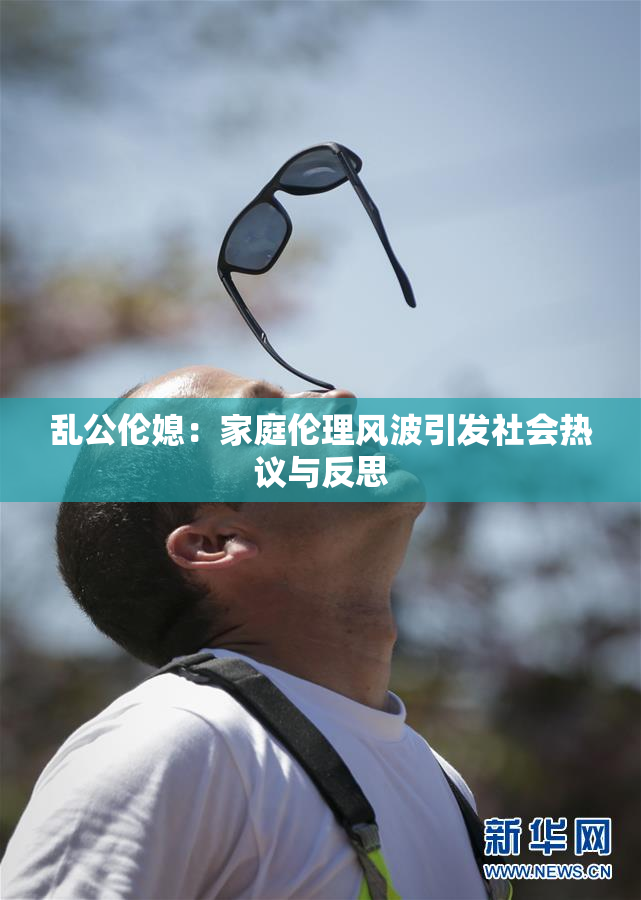 乱公伦媳：家庭伦理风波引发社会热议与反思