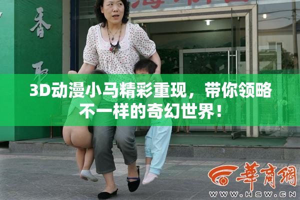 3D动漫小马精彩重现，带你领略不一样的奇幻世界！