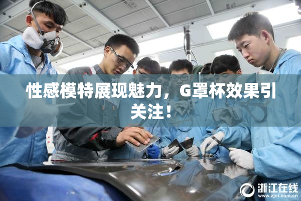 性感模特展现魅力，G罩杯效果引关注！