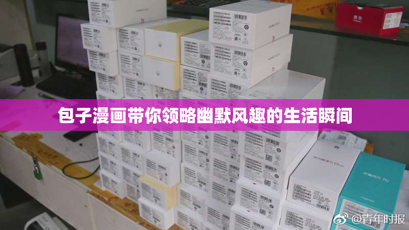 包子漫画带你领略幽默风趣的生活瞬间