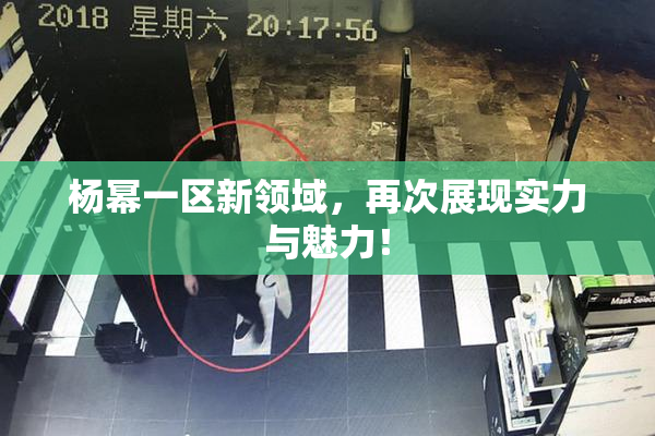 杨幂一区新领域，再次展现实力与魅力！