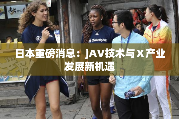 日本重磅消息：jA∨技术与Ⅹ产业发展新机遇