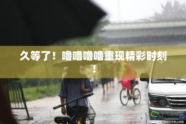 久等了！噜噜噜噜重现精彩时刻！