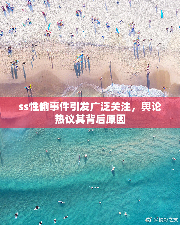 ss性偷事件引发广泛关注，舆论热议其背后原因