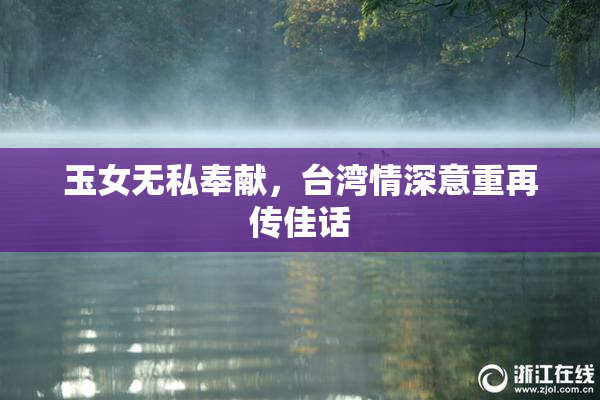 玉女无私奉献，台湾情深意重再传佳话