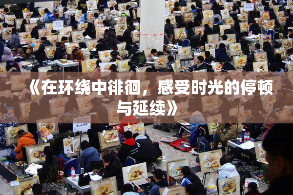 《在环绕中徘徊，感受时光的停顿与延续》