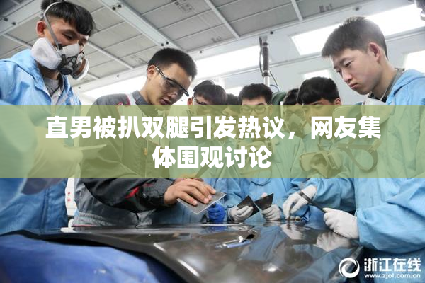 直男被扒双腿引发热议，网友集体围观讨论
