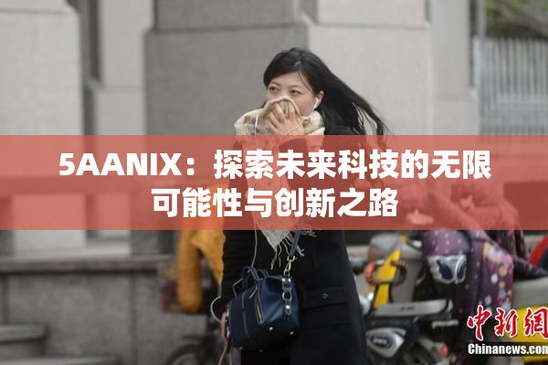 5AANIX：探索未来科技的无限可能性与创新之路