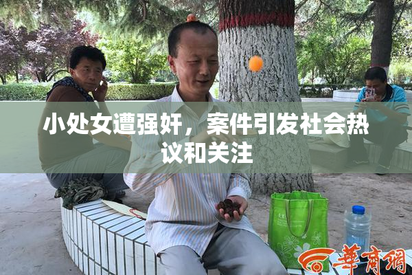 小处女遭强奸，案件引发社会热议和关注