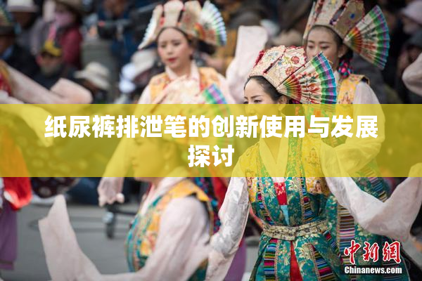 纸尿裤排泄笔的创新使用与发展探讨