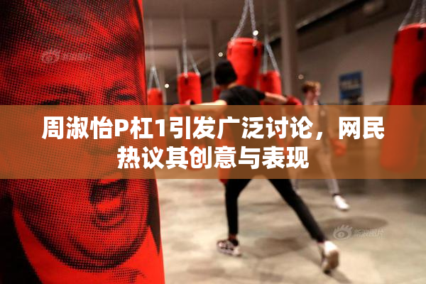 周淑怡P杠1引发广泛讨论，网民热议其创意与表现