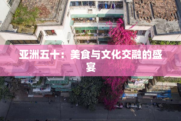 亚洲五十：美食与文化交融的盛宴
