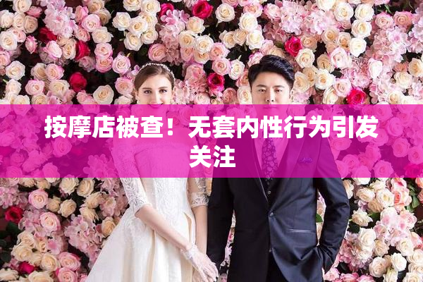 按摩店被查！无套内性行为引发关注