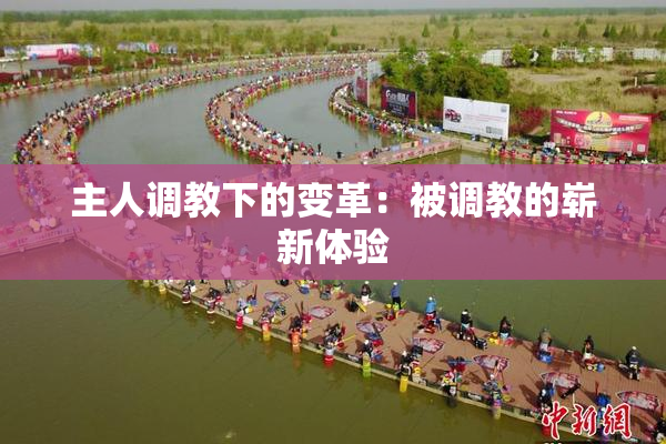 主人调教下的变革：被调教的崭新体验